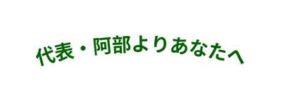 代表 阿部よりあなたへ